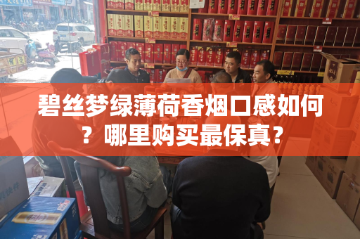 碧丝梦绿薄荷香烟口感如何？哪里购买最保真？